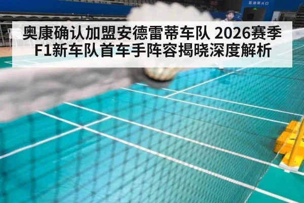 奥康确认加盟安德雷蒂车队 2026赛季F1新车队首车手阵容揭晓深度解析
