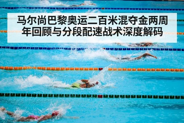 马尔尚巴黎奥运二百米混夺金两周年回顾与分段配速战术深度解码